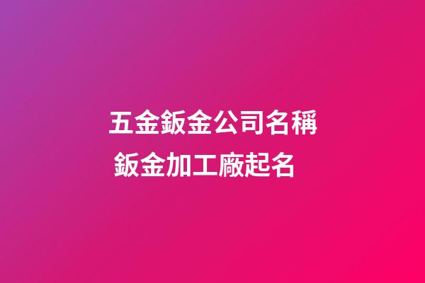 五金鈑金公司名稱 鈑金加工廠起名-第1張-公司起名-玄機派
